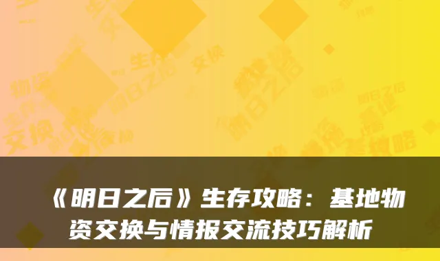 《明日之后》生存攻略：基地物资交换与情报交流技巧解析