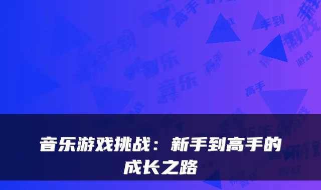 音乐游戏挑战：新手到高手的成长之路