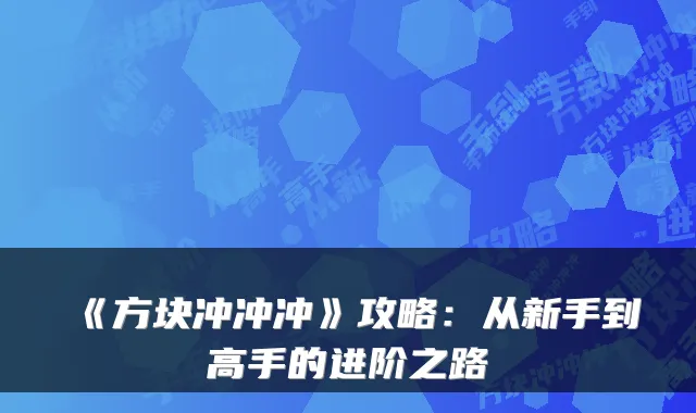 《方块冲冲冲》攻略：从新手到高手的进阶之路