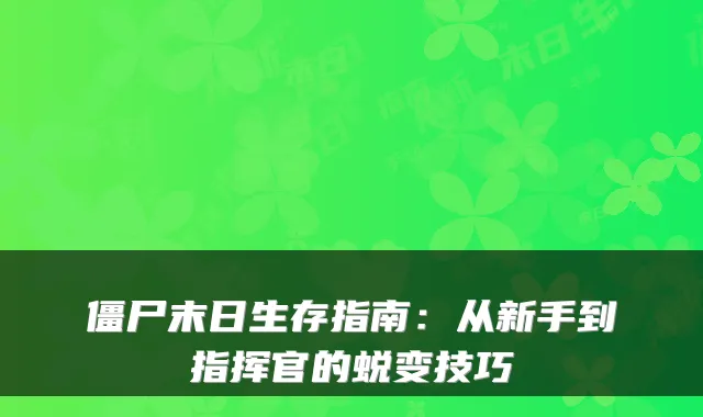僵尸末日生存指南：从新手到指挥官的蜕变技巧