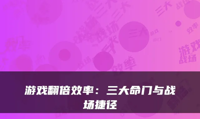 游戏翻倍效率：三大命门与战场捷径
