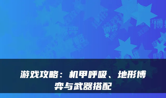 游戏攻略：机甲呼吸、地形博弈与武器搭配