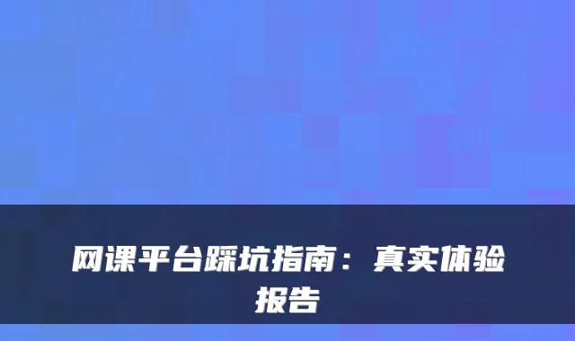 网课平台踩坑指南：真实体验报告