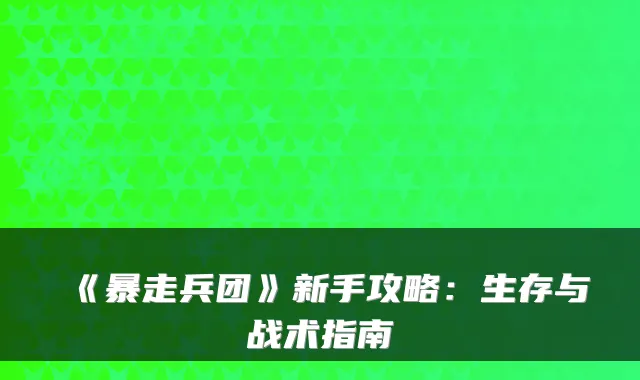 《暴走兵团》新手攻略：生存与战术指南