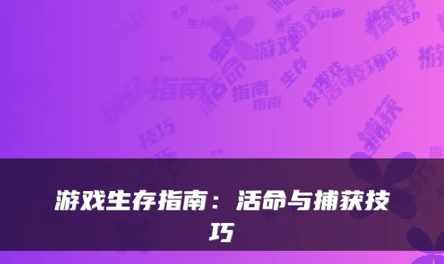 游戏生存指南：活命与捕获技巧