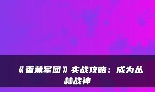 《香蕉军团》实战攻略：成为丛林战神