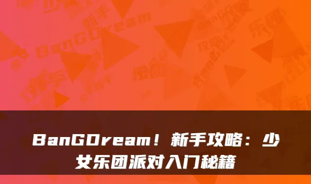 BanGDream！新手攻略：少女乐团派对入门秘籍