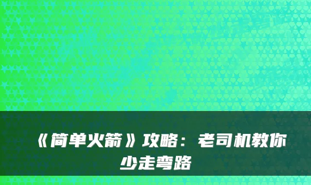 《简单火箭》攻略：老司机教你少走弯路