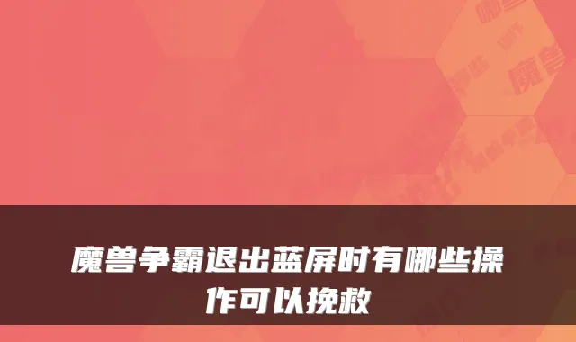 魔兽争霸退出蓝屏时有哪些操作可以挽救