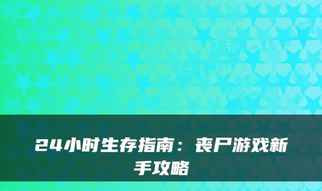 24小时生存指南：丧尸游戏新手攻略