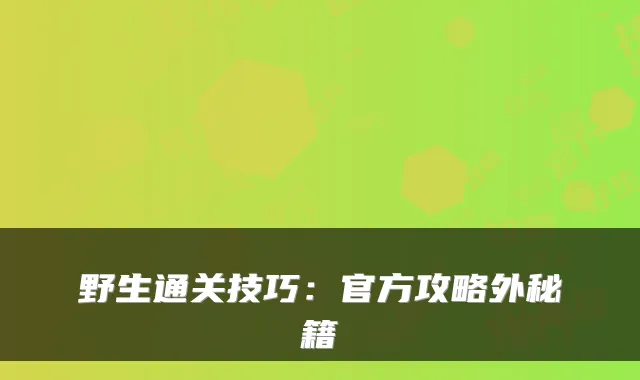 野生通关技巧:官方攻略外秘籍
