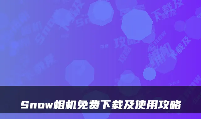 Snow相机免费下载及使用攻略