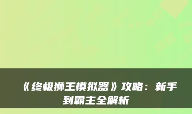 《终极狮王模拟器》攻略:新手到霸主全解析