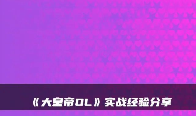《大皇帝OL》实战经验分享