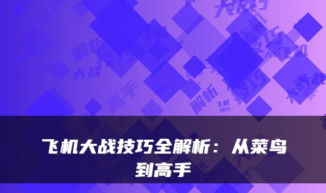 飞机大战技巧全解析：从菜鸟到高手