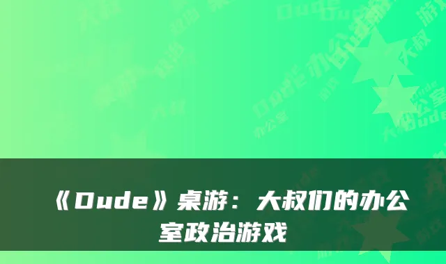 《Dude》桌游：大叔们的办公室政治游戏