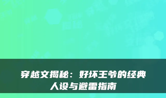穿越文揭秘：好坏王爷的经典人设与避雷指南