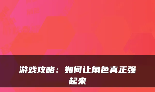 游戏攻略：如何让角色真正强起来