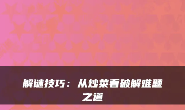 解谜技巧:从炒菜看破解难题之道