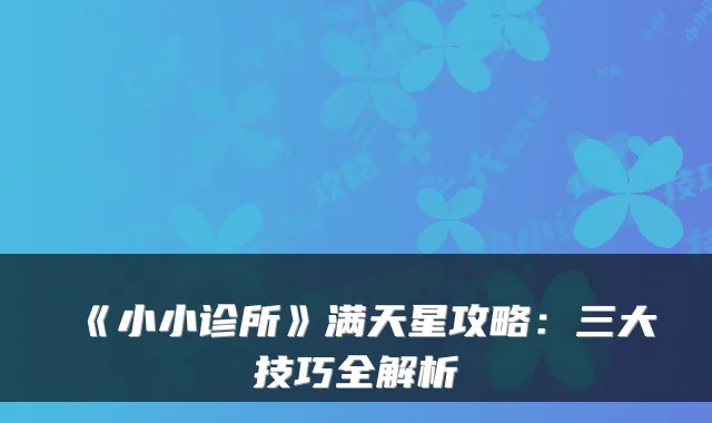《小小诊所》满天星攻略：三大技巧全解析
