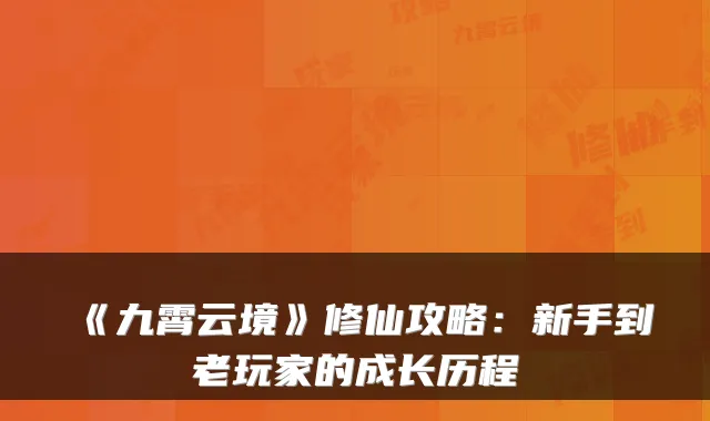 《九霄云境》修仙攻略：新手到老玩家的成长历程