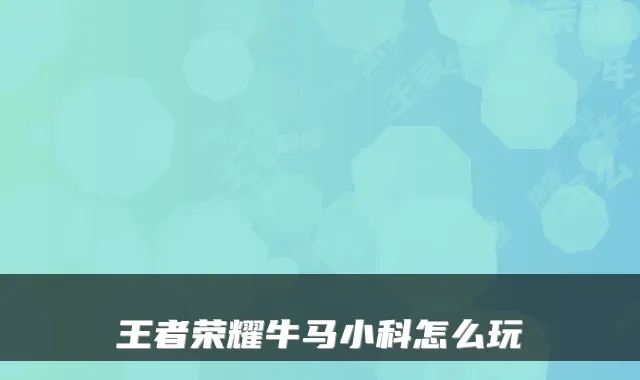 王者荣耀牛马小科怎么玩