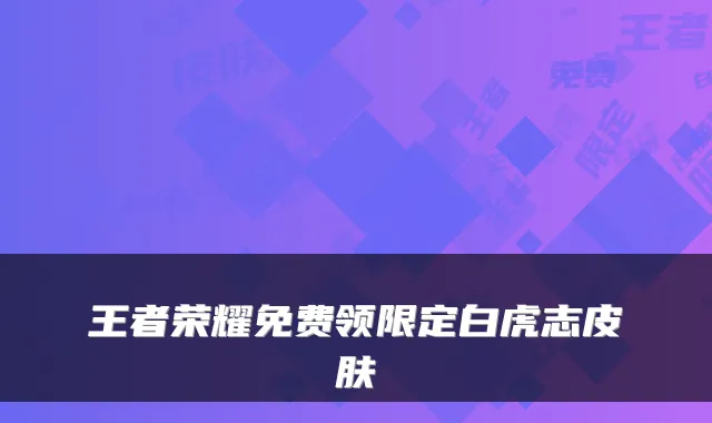王者荣耀免费领限定白虎志皮肤