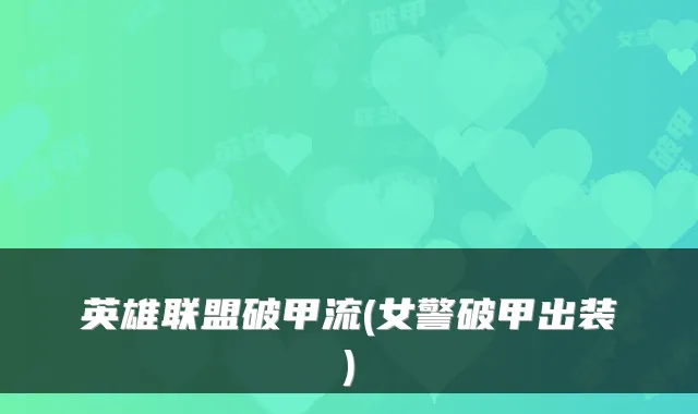 英雄联盟破甲流(女警破甲出装)