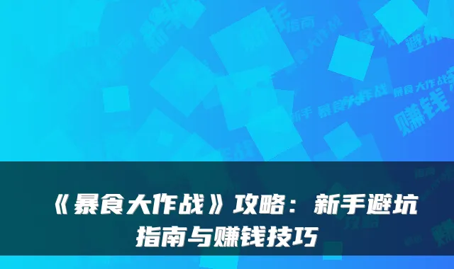 《暴食大作战》攻略：新手避坑指南与赚钱技巧