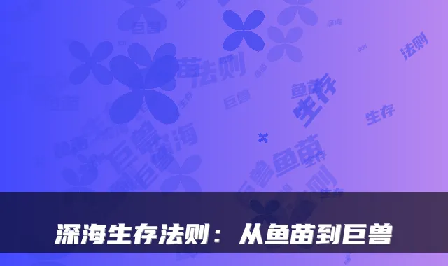 深海生存法则：从鱼苗到巨兽