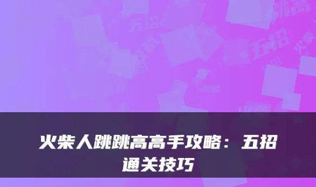 火柴人跳跳高高手攻略:五招通关技巧