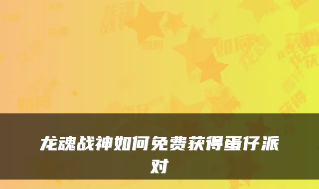 龙魂战神如何免费获得蛋仔派对