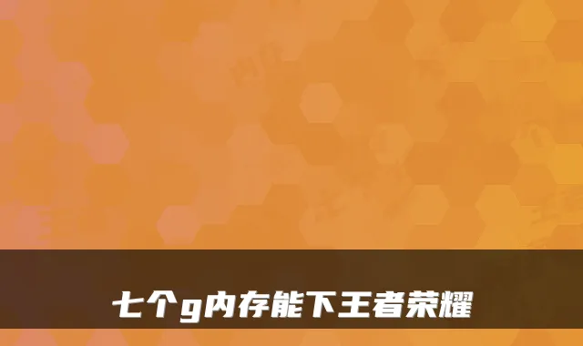 七个g内存能下王者荣耀