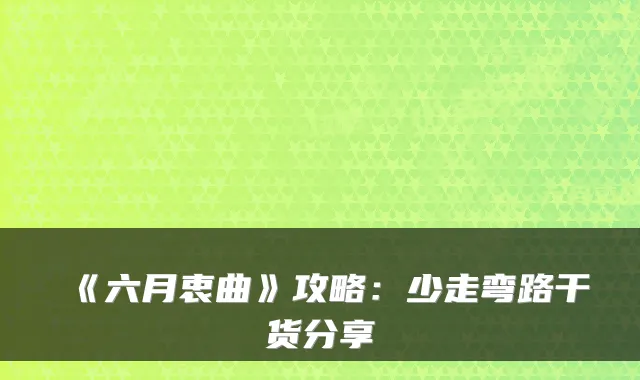 《六月衷曲》攻略：少走弯路干货分享