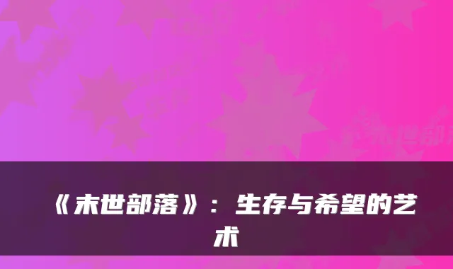 《末世部落》：生存与希望的艺术