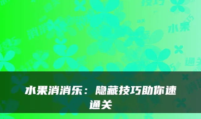 水果消消乐：隐藏技巧助你速通关