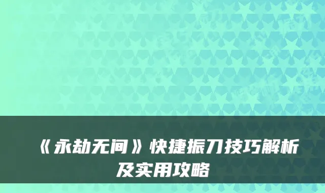 《永劫无间》快捷振刀技巧解析及实用攻略