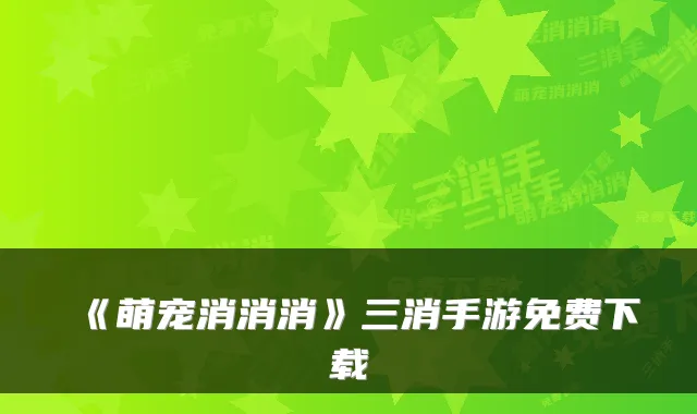 《萌宠消消消》三消手游免费下载