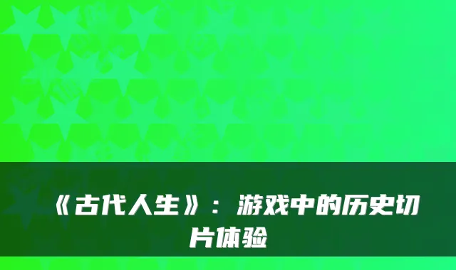 《古代人生》：游戏中的历史切片体验