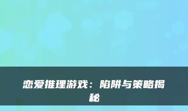 恋爱推理游戏：陷阱与策略揭秘