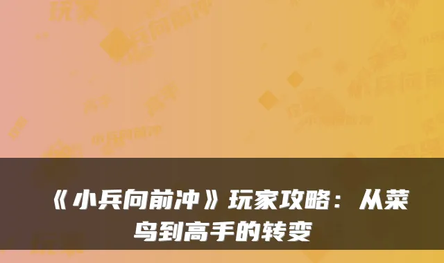 《小兵向前冲》玩家攻略：从菜鸟到高手的转变