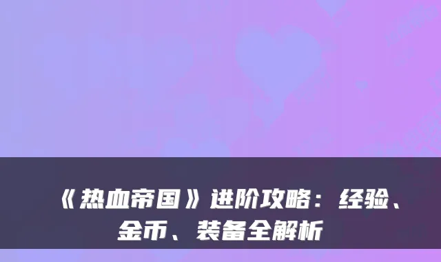 《热血帝国》进阶攻略：经验、金币、装备全解析
