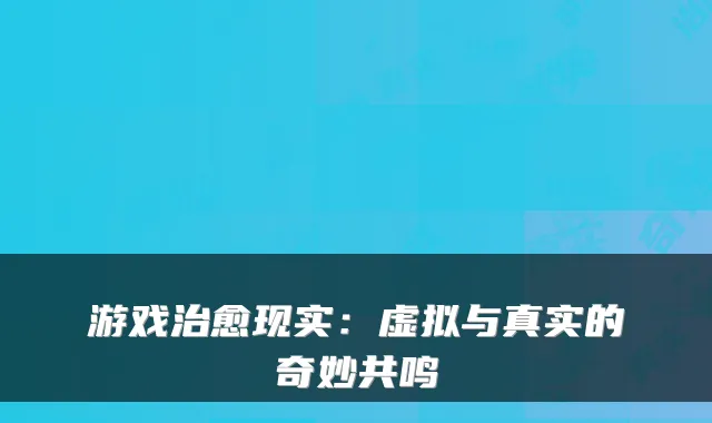 游戏治愈现实：虚拟与真实的奇妙共鸣