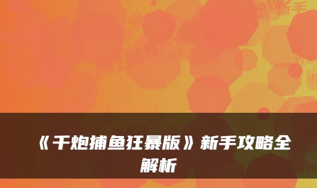 《千炮捕鱼狂暴版》新手攻略全解析