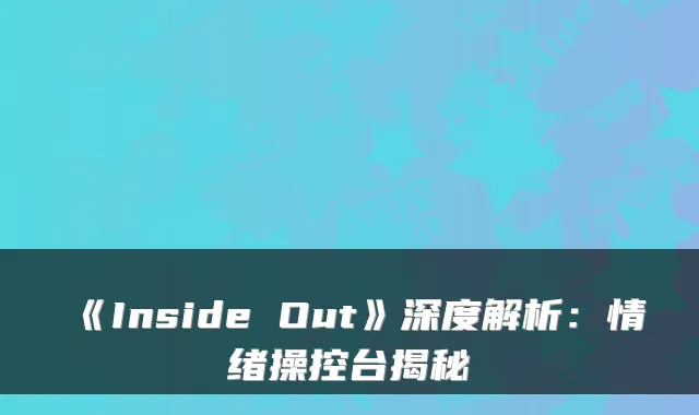 《Inside Out》深度解析：情绪操控台揭秘