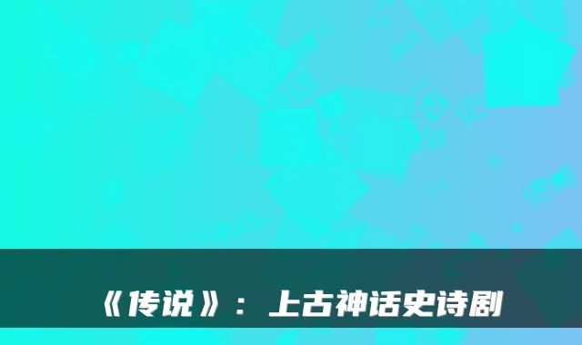 《传说》:上古神话史诗剧