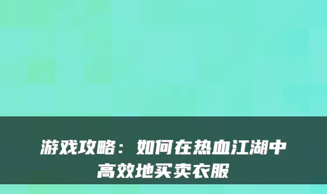 游戏攻略：如何在热血江湖中高效地买卖衣服