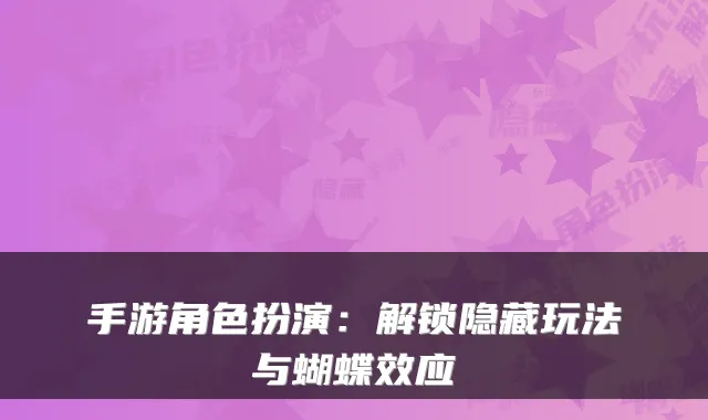 手游角色扮演：解锁隐藏玩法与蝴蝶效应