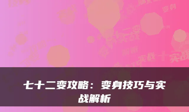 七十二变攻略:变身技巧与实战解析