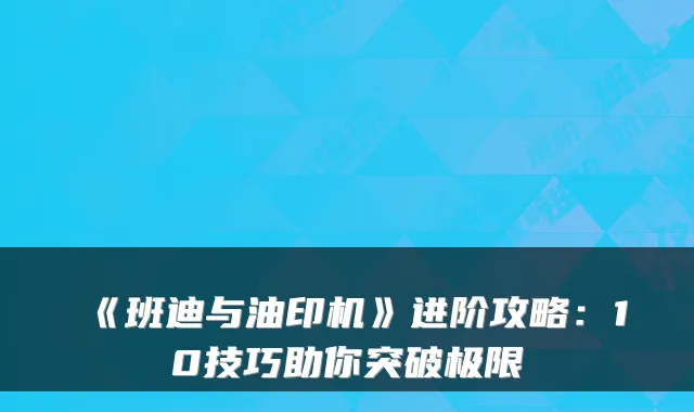 《班迪与油印机》进阶攻略：10技巧助你突破极限